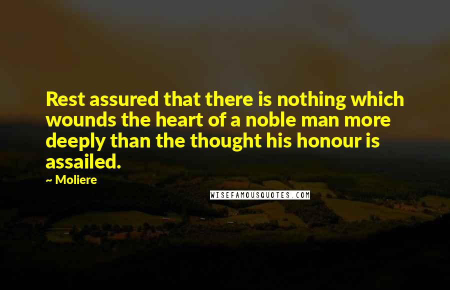 Moliere Quotes: Rest assured that there is nothing which wounds the heart of a noble man more deeply than the thought his honour is assailed.