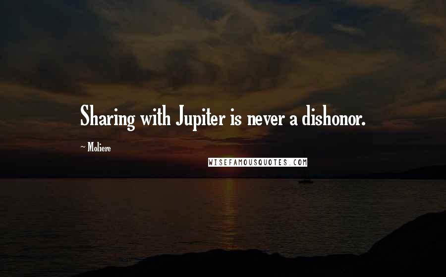 Moliere Quotes: Sharing with Jupiter is never a dishonor.