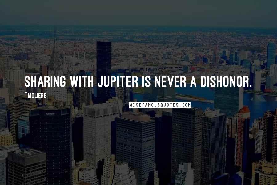 Moliere Quotes: Sharing with Jupiter is never a dishonor.