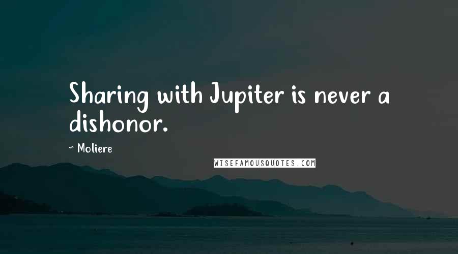 Moliere Quotes: Sharing with Jupiter is never a dishonor.