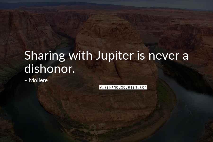 Moliere Quotes: Sharing with Jupiter is never a dishonor.