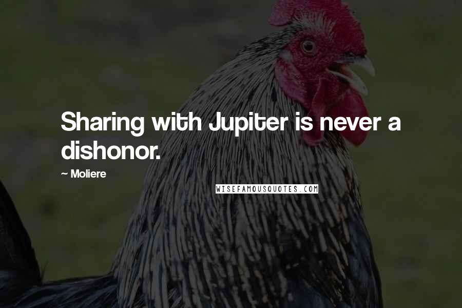 Moliere Quotes: Sharing with Jupiter is never a dishonor.
