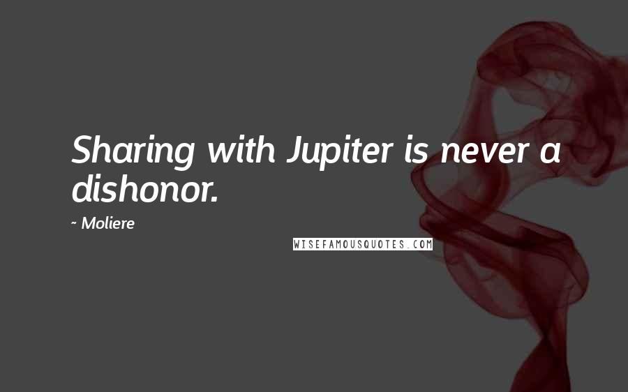 Moliere Quotes: Sharing with Jupiter is never a dishonor.