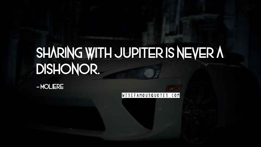 Moliere Quotes: Sharing with Jupiter is never a dishonor.