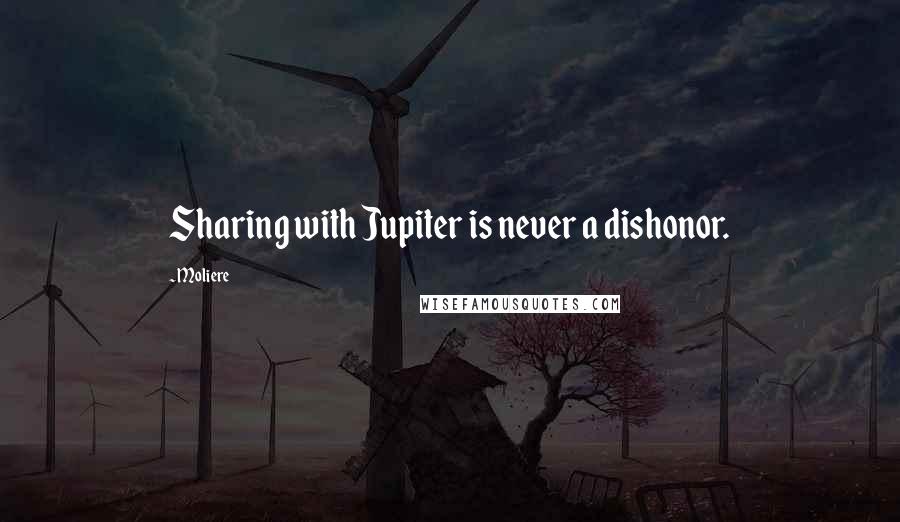 Moliere Quotes: Sharing with Jupiter is never a dishonor.