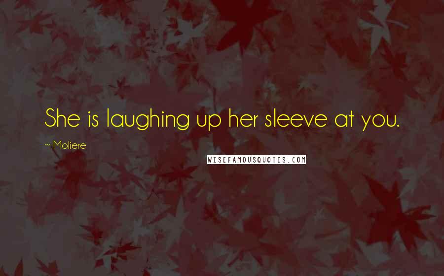 Moliere Quotes: She is laughing up her sleeve at you.