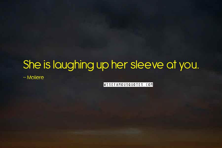 Moliere Quotes: She is laughing up her sleeve at you.