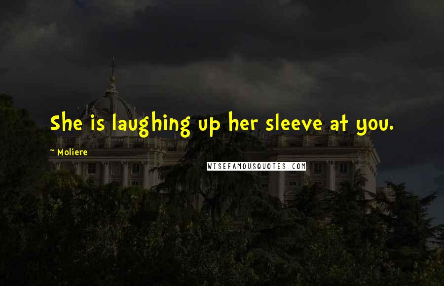 Moliere Quotes: She is laughing up her sleeve at you.