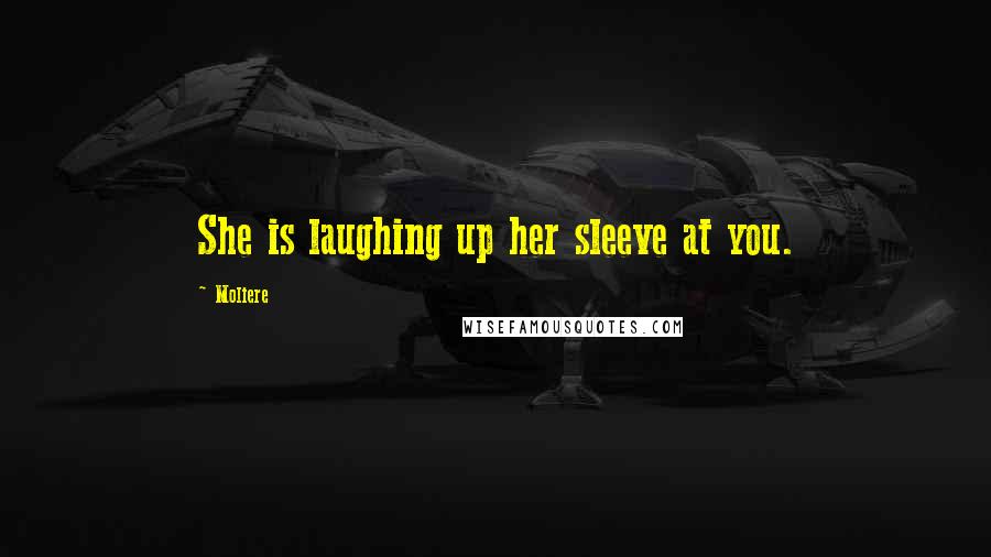 Moliere Quotes: She is laughing up her sleeve at you.