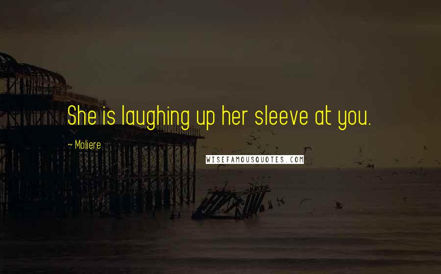 Moliere Quotes: She is laughing up her sleeve at you.