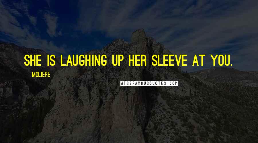 Moliere Quotes: She is laughing up her sleeve at you.