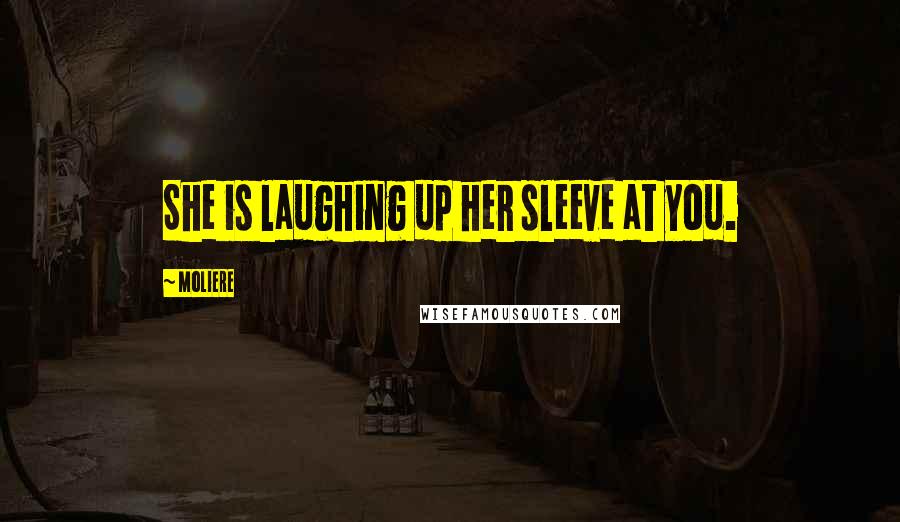 Moliere Quotes: She is laughing up her sleeve at you.