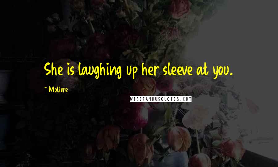 Moliere Quotes: She is laughing up her sleeve at you.