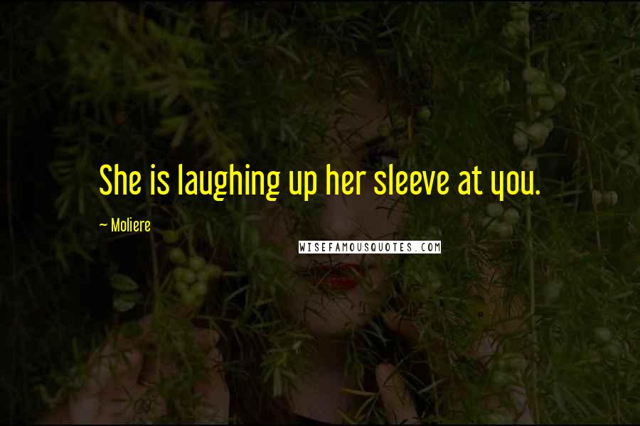 Moliere Quotes: She is laughing up her sleeve at you.