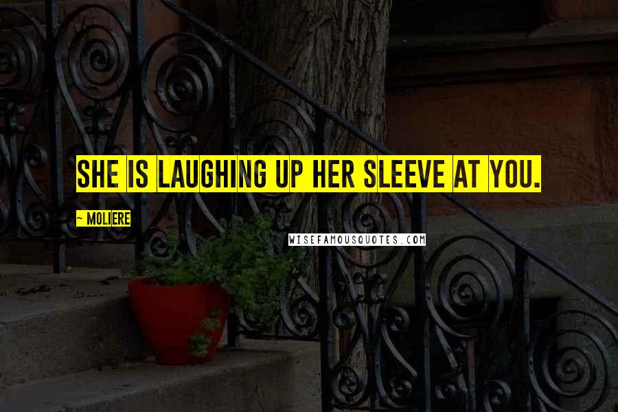 Moliere Quotes: She is laughing up her sleeve at you.