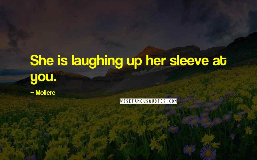 Moliere Quotes: She is laughing up her sleeve at you.