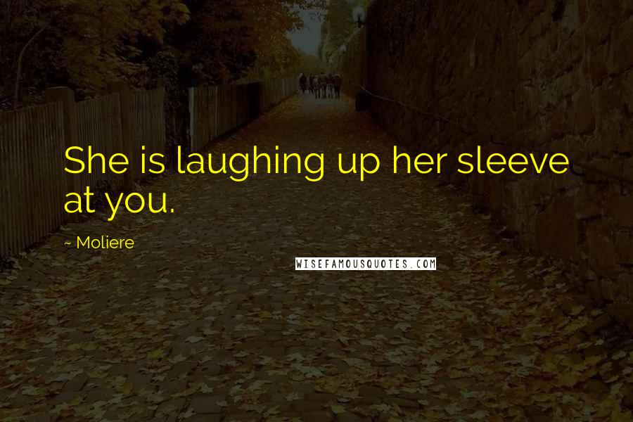 Moliere Quotes: She is laughing up her sleeve at you.