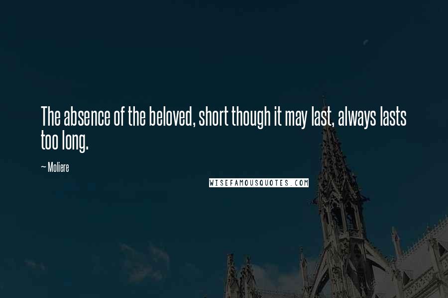 Moliere Quotes: The absence of the beloved, short though it may last, always lasts too long.