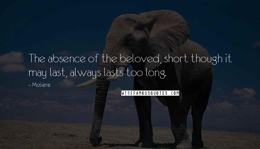 Moliere Quotes: The absence of the beloved, short though it may last, always lasts too long.