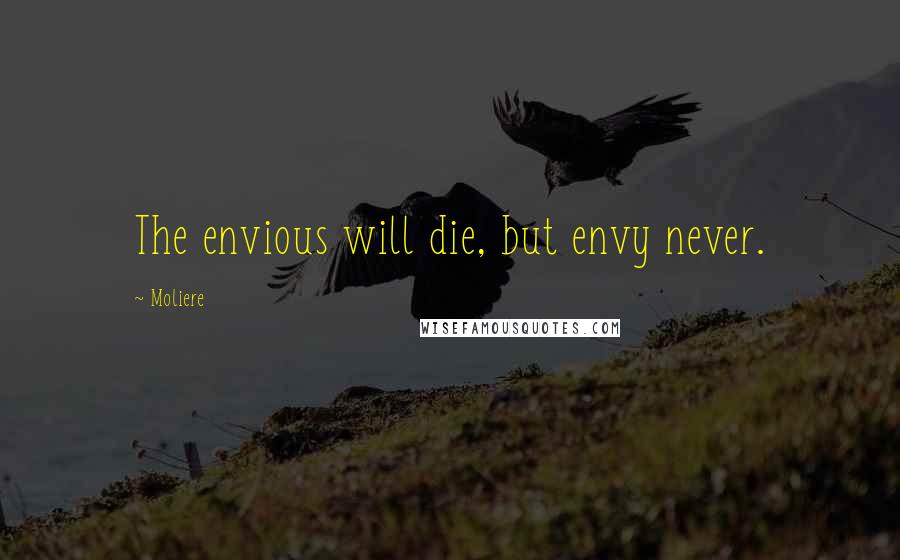 Moliere Quotes: The envious will die, but envy never.