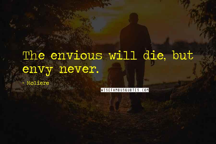 Moliere Quotes: The envious will die, but envy never.