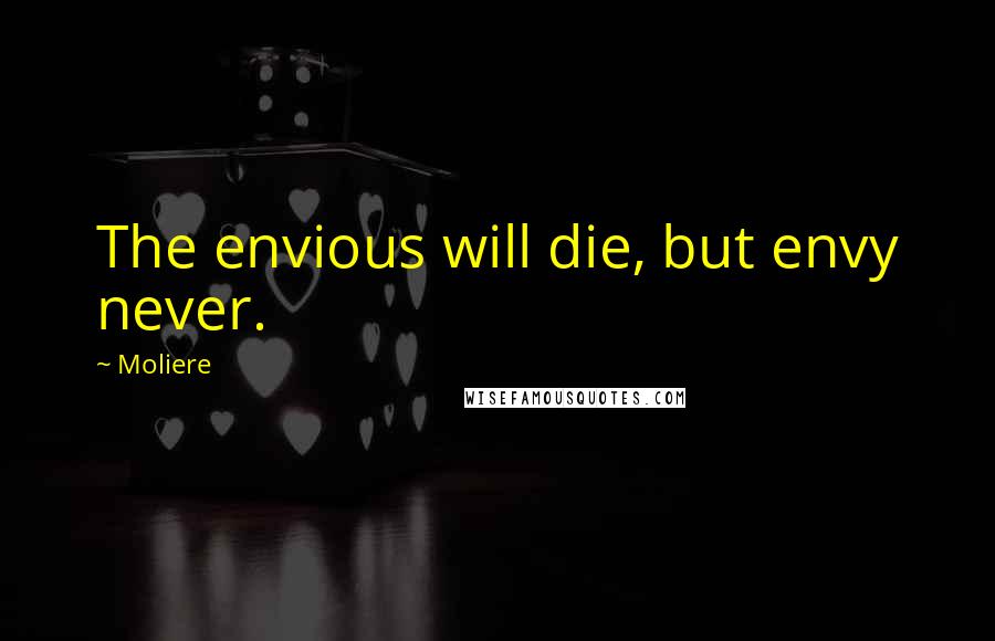 Moliere Quotes: The envious will die, but envy never.