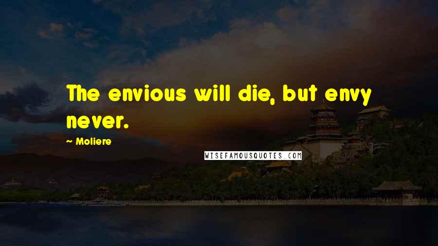 Moliere Quotes: The envious will die, but envy never.