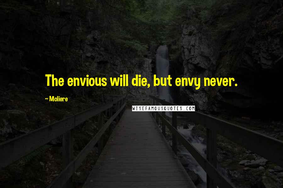 Moliere Quotes: The envious will die, but envy never.