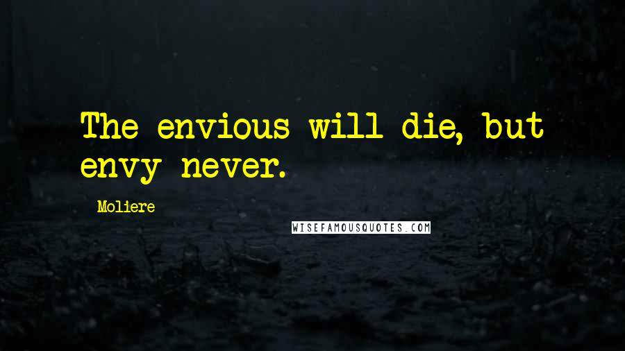 Moliere Quotes: The envious will die, but envy never.