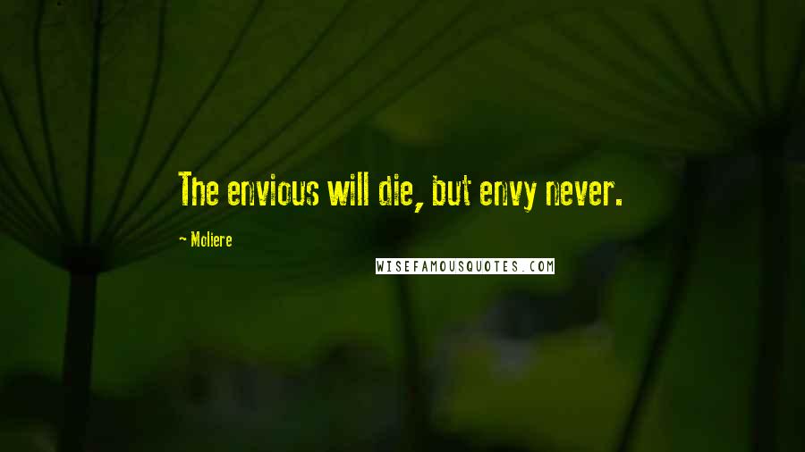 Moliere Quotes: The envious will die, but envy never.