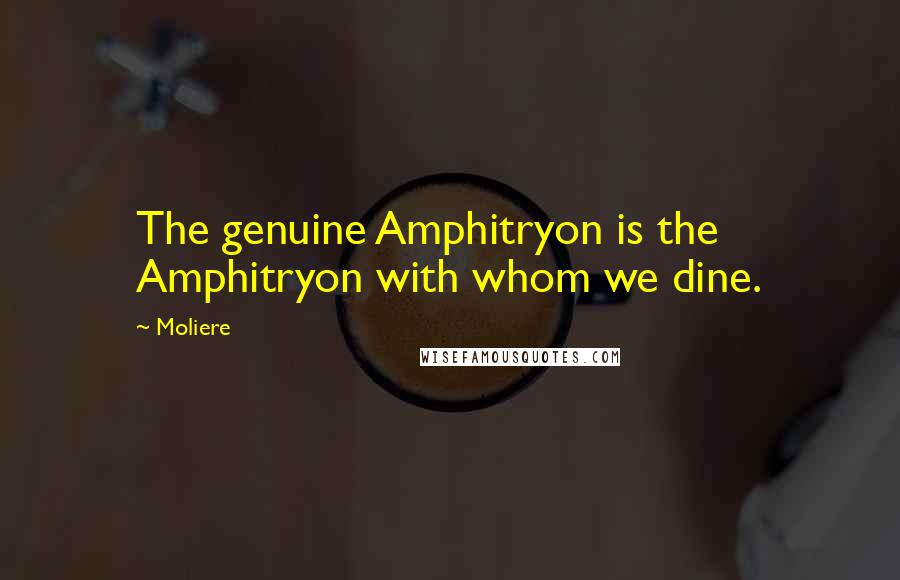 Moliere Quotes: The genuine Amphitryon is the Amphitryon with whom we dine.