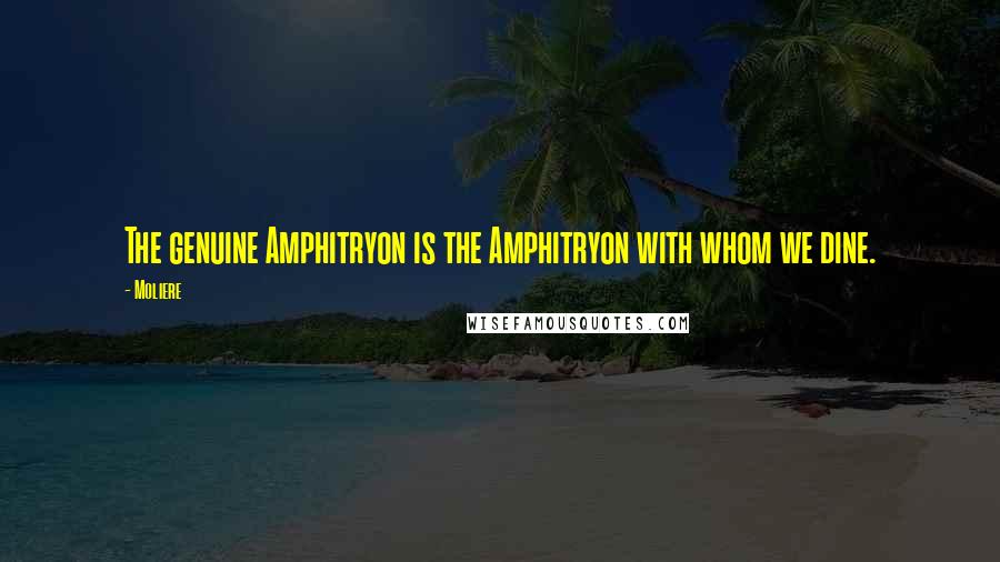 Moliere Quotes: The genuine Amphitryon is the Amphitryon with whom we dine.