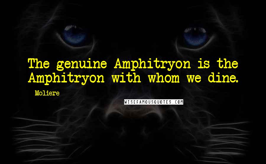 Moliere Quotes: The genuine Amphitryon is the Amphitryon with whom we dine.