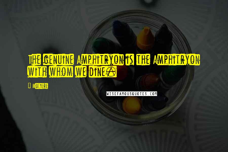 Moliere Quotes: The genuine Amphitryon is the Amphitryon with whom we dine.