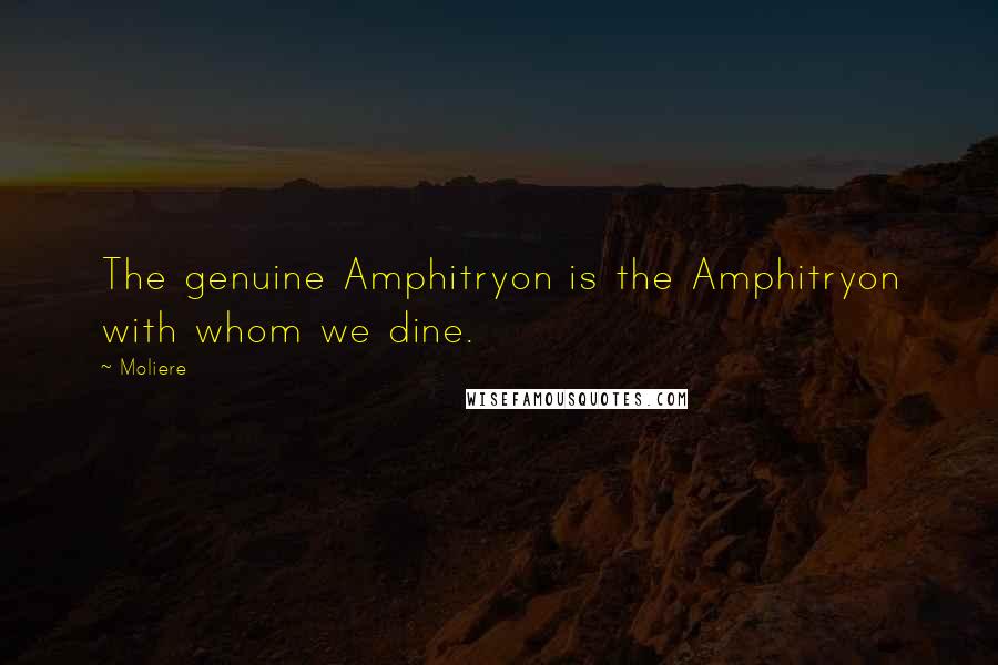 Moliere Quotes: The genuine Amphitryon is the Amphitryon with whom we dine.