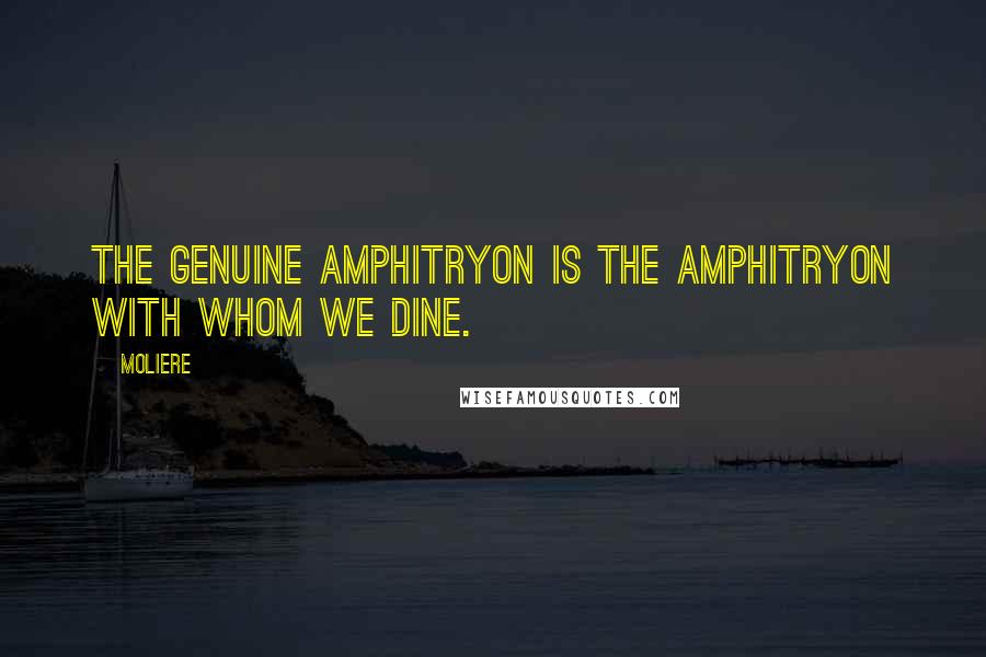 Moliere Quotes: The genuine Amphitryon is the Amphitryon with whom we dine.