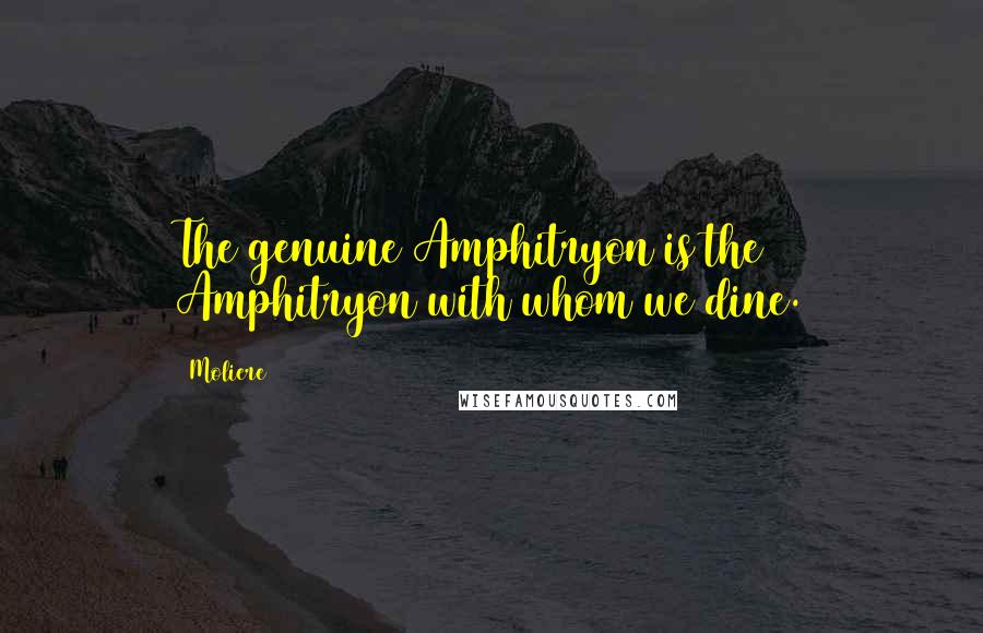 Moliere Quotes: The genuine Amphitryon is the Amphitryon with whom we dine.