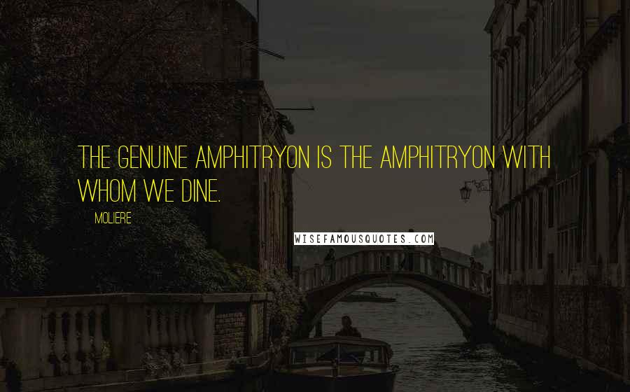 Moliere Quotes: The genuine Amphitryon is the Amphitryon with whom we dine.