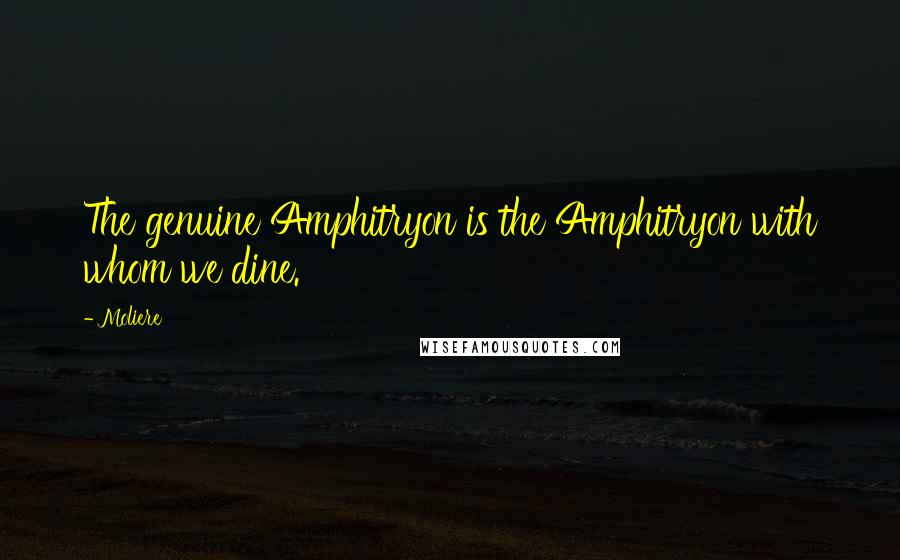 Moliere Quotes: The genuine Amphitryon is the Amphitryon with whom we dine.