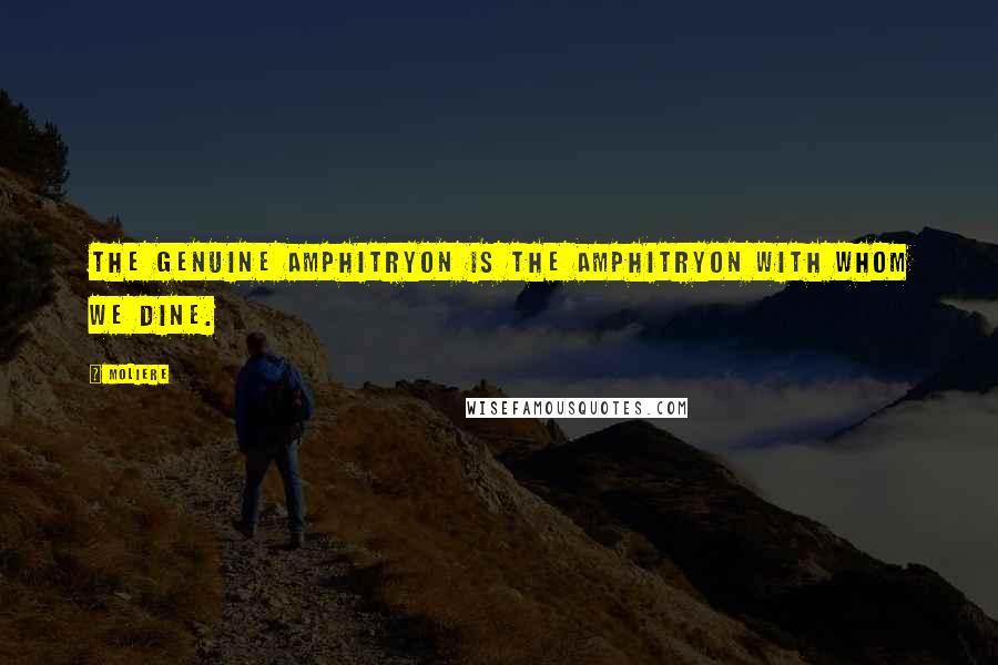 Moliere Quotes: The genuine Amphitryon is the Amphitryon with whom we dine.