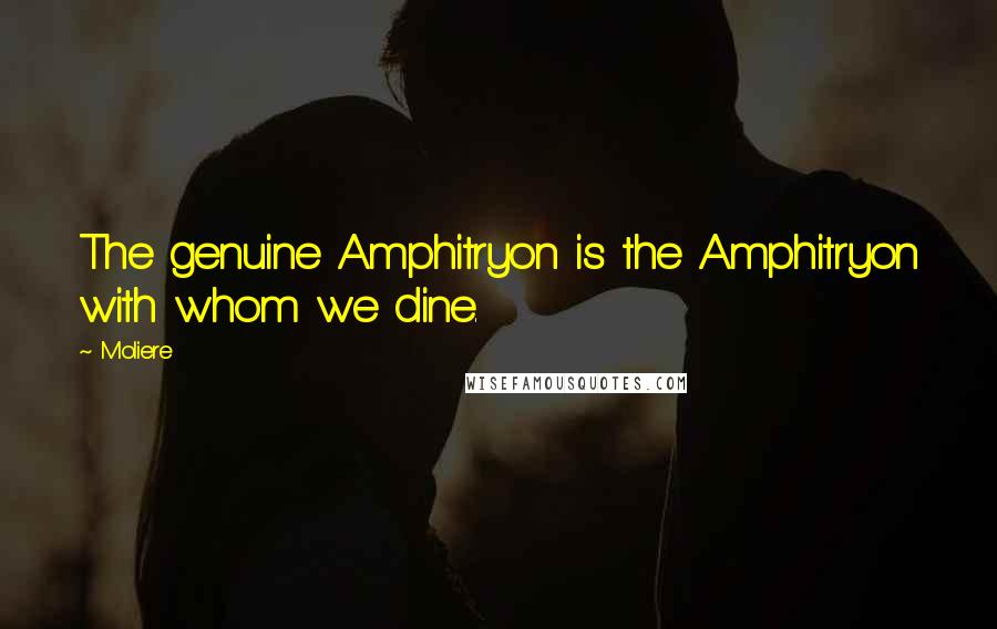 Moliere Quotes: The genuine Amphitryon is the Amphitryon with whom we dine.