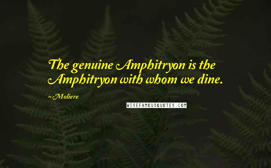 Moliere Quotes: The genuine Amphitryon is the Amphitryon with whom we dine.