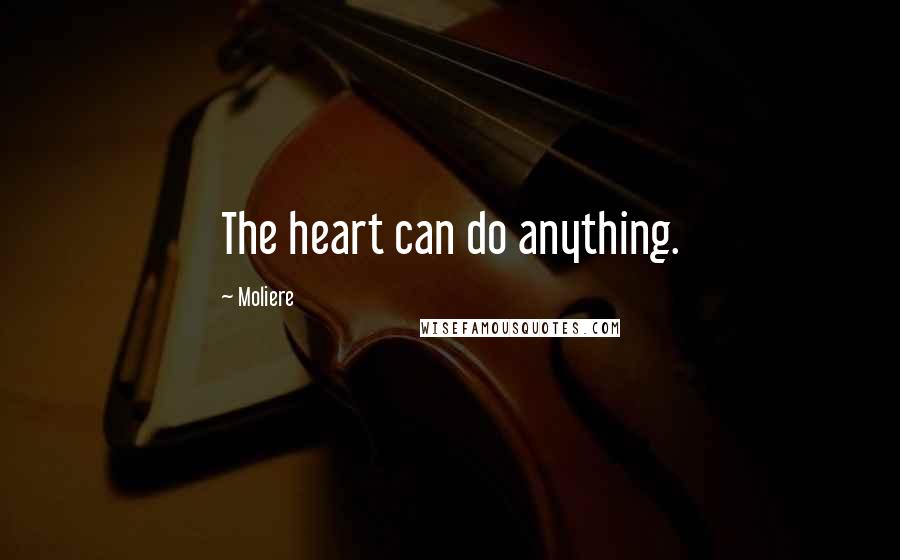 Moliere Quotes: The heart can do anything.