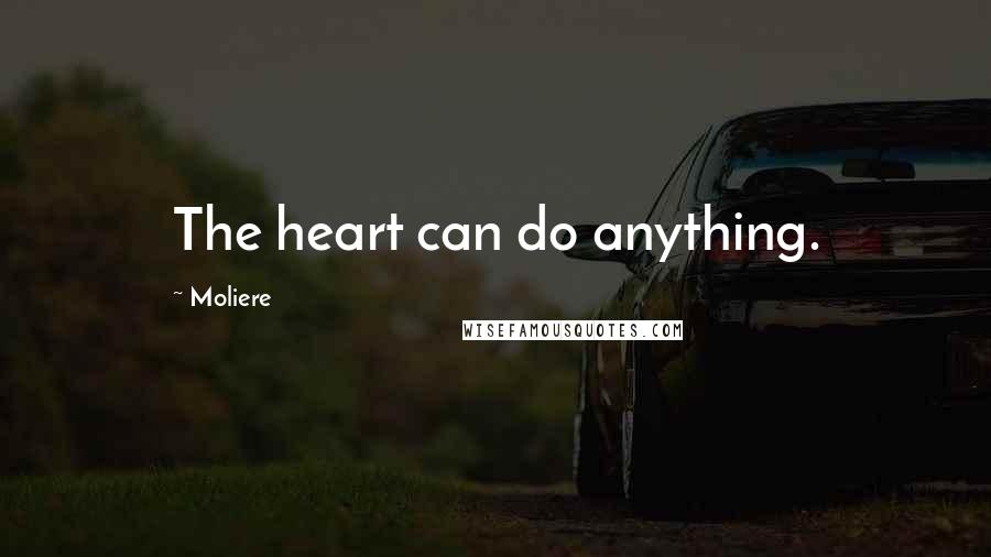 Moliere Quotes: The heart can do anything.