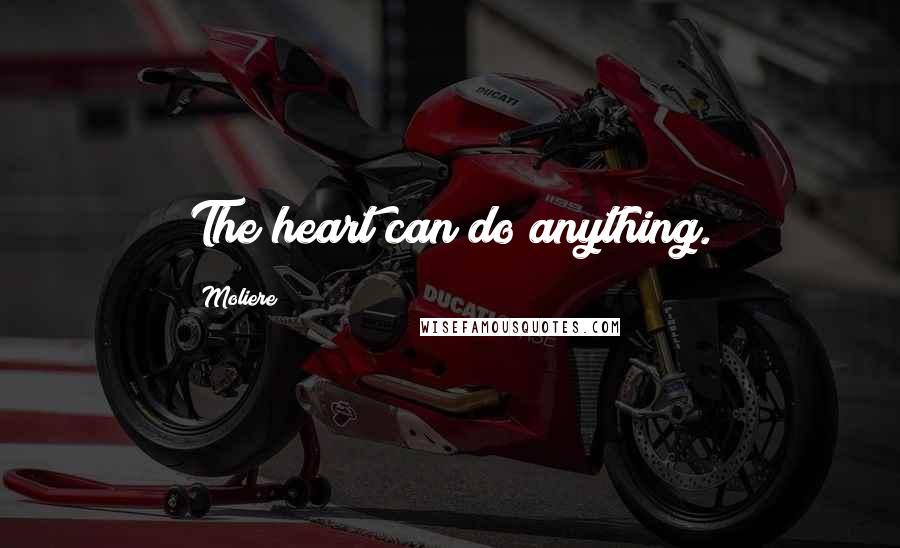 Moliere Quotes: The heart can do anything.