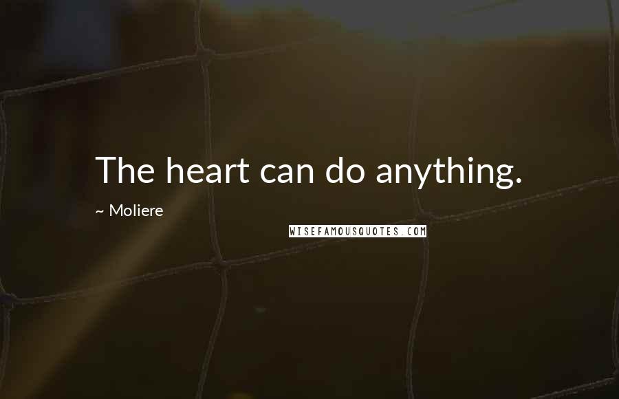 Moliere Quotes: The heart can do anything.