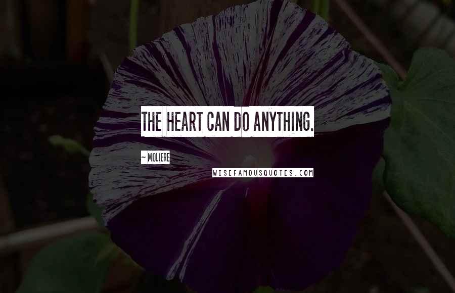 Moliere Quotes: The heart can do anything.