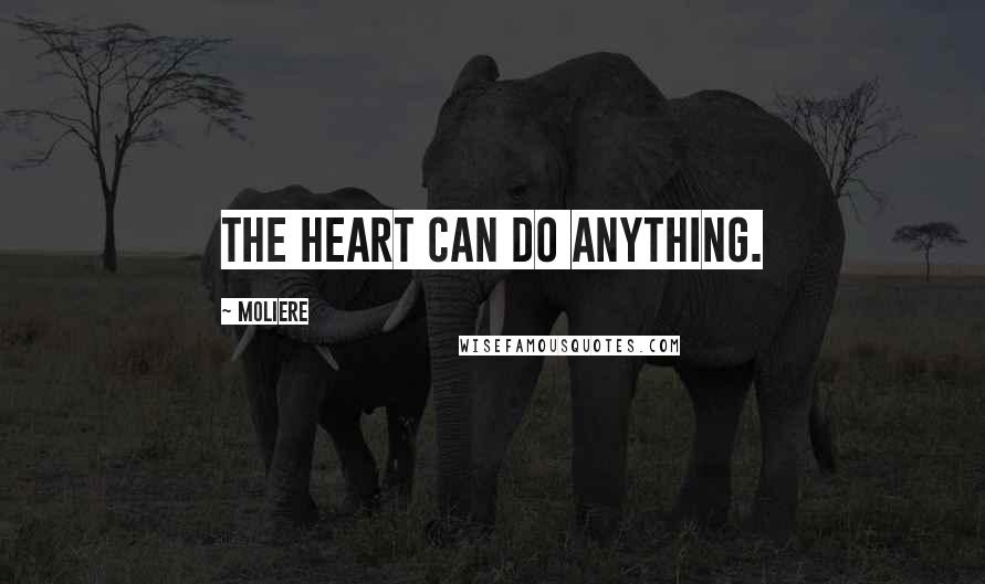 Moliere Quotes: The heart can do anything.