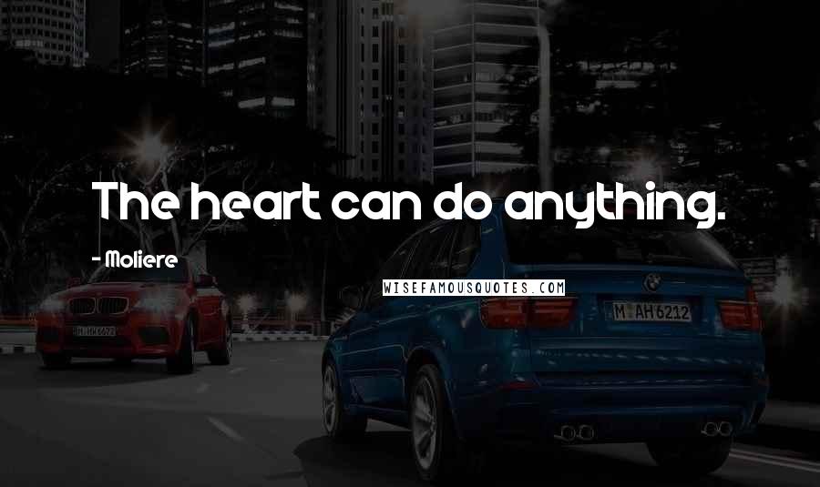 Moliere Quotes: The heart can do anything.