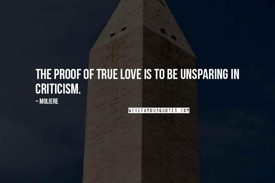 Moliere Quotes: The proof of true love is to be unsparing in criticism.